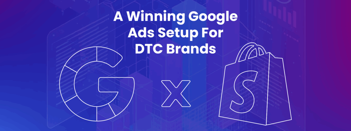 A Winning Google Ads Setup For DTC Brands